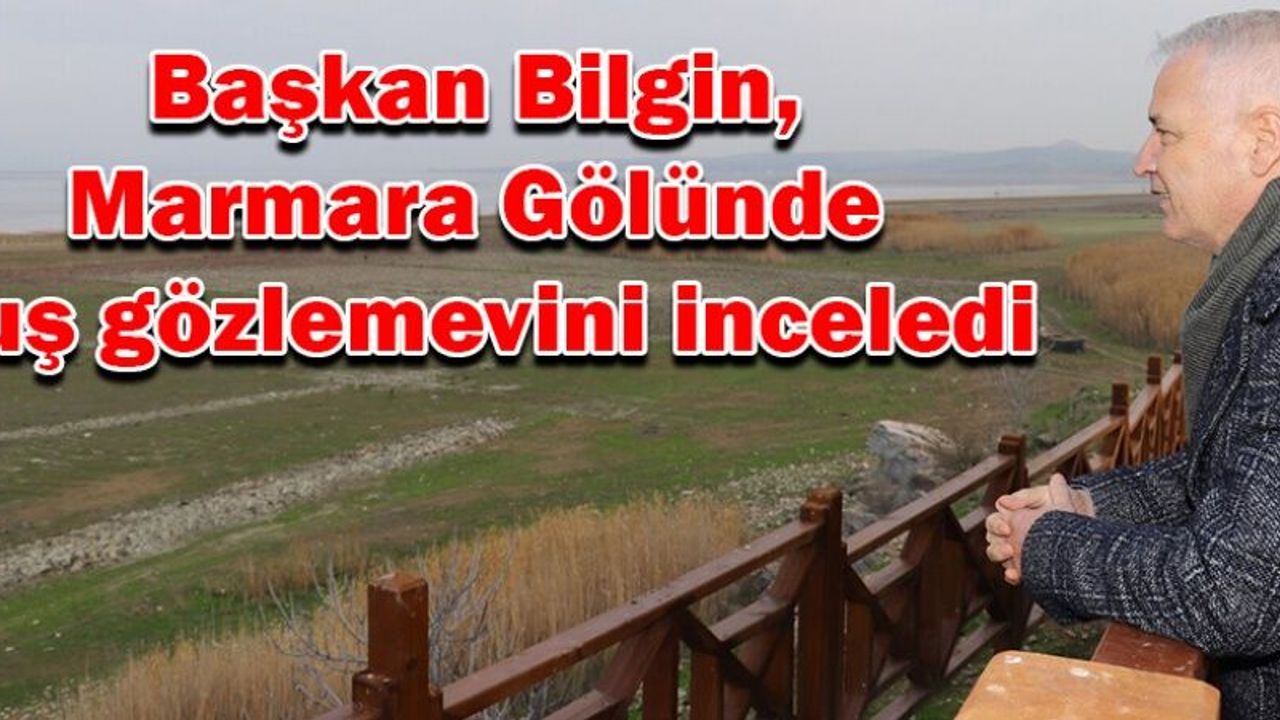 Başkan Bilgin, Marmara Gölünde kuş gözlemevini inceledi