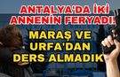 Antalya'da iki annenin feryadı! Maraş ve Urfa'dan ders almadık