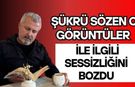 Şükrü Sözen o görüntüleri açıkladı