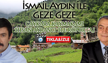 İSMAİL AYDIN İLE GEZE GEZE/Çaykara Kaymakamı İle Röportaj