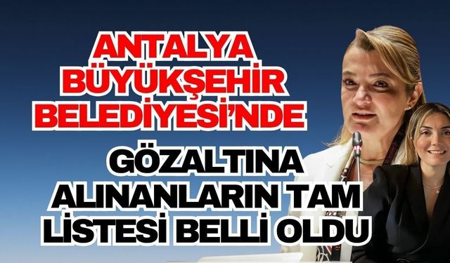 Antalya Büyükşehir Belediyesi operasyonunda kimler gözaltına alındı?