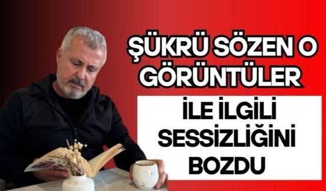 Şükrü Sözen o görüntüleri açıkladı